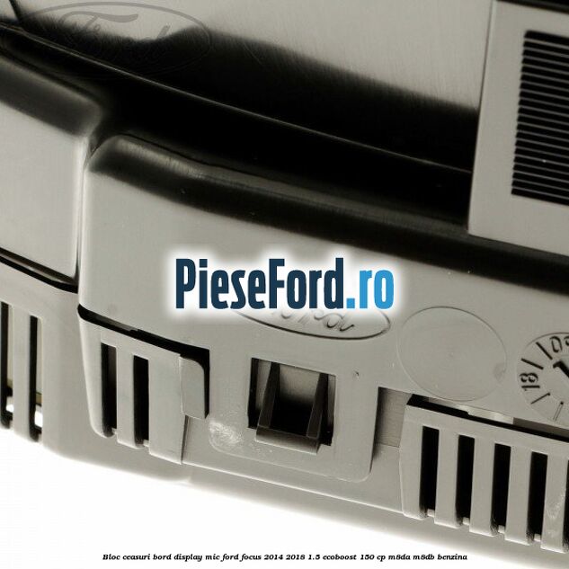 Bloc ceasuri bord display mic Ford Focus 2014-2018 1.5 EcoBoost 150 cp M8DA, M8DB benzina
