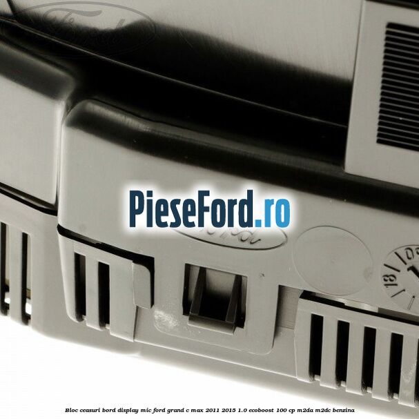 Bloc ceasuri bord display mic Ford Grand C-Max 2011-2015 1.0 EcoBoost 100 cp M2DA, M2DC benzina