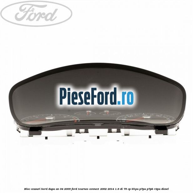 Bloc ceasuri bord dupa an 04/2009 Ford Tourneo Connect 2002-2014 1.8 Di 75 cp Bloc ceasuri bord dupa an 04/2009 Ford Tourneo Connect 2002-2014 1.8 Di 75 cp BHPA, P7PA, P7PB, R2PA diesel