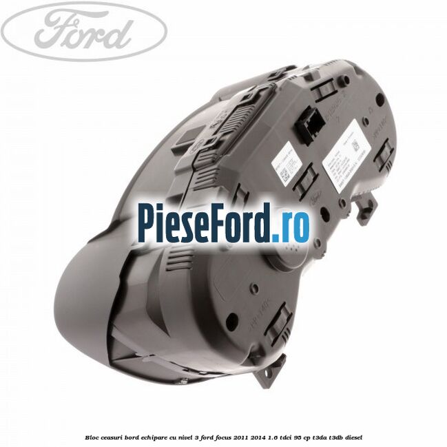 Bloc ceasuri bord echipare cu nivel 3 Ford Focus 2011-2014 1.6 TDCi 95 cp Bloc ceasuri bord echipare cu nivel 3 Ford Focus 2011-2014 1.6 TDCi 95 cp T3DA, T3DB diesel