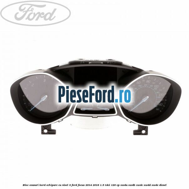 Bloc ceasuri bord echipare cu nivel 3 Ford Focus 2014-2018 1.5 TDCi 120 cp XWDA, XWDB, XWDC, XWDD, XWDE diesel