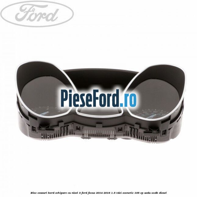 Bloc ceasuri bord echipare cu nivel 3 Ford Focus 2014-2018 1.5 TDCi ECOnetic 105 cp AEDA, XXDB diesel