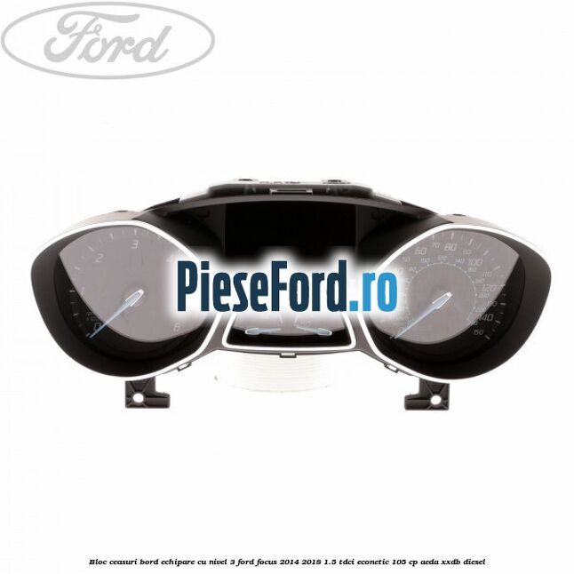 Bloc ceasuri bord echipare cu nivel 3 Ford Focus 2014-2018 1.5 TDCi ECOnetic 105 cp AEDA, XXDB diesel
