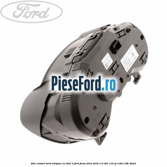 Bloc ceasuri bord echipare cu nivel 3 Ford Focus 2014-2018 1.6 TDCi 115 cp Bloc ceasuri bord echipare cu nivel 3 Ford Focus 2014-2018 1.6 TDCi 115 cp T1DA, T1DB diesel