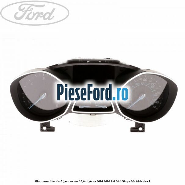 Bloc ceasuri bord echipare cu nivel 3 Ford Focus 2014-2018 1.6 TDCi 95 cp Bloc ceasuri bord echipare cu nivel 3 Ford Focus 2014-2018 1.6 TDCi 95 cp T3DA, T3DB diesel
