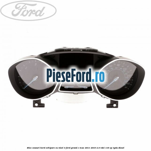 Bloc ceasuri bord echipare cu nivel 3 Ford Grand C-Max 2011-2015 2.0 TDCi 115 cp TYDA diesel