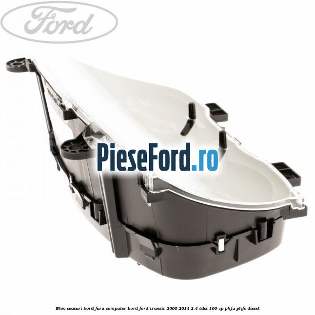Bloc ceasuri bord fara computer bord Ford Transit 2006-2014 2.4 TDCi 100 cp Bloc ceasuri bord fara computer bord Ford Transit 2006-2014 2.4 TDCi 100 cp PHFA, PHFC diesel