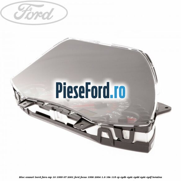 Bloc ceasuri bord fara ESP 10/1999-07/2001 Ford Focus 1998-2004 1.8 16V 115 cp EYDB, EYDC, EYDD, EYDE, EYDF benzina
