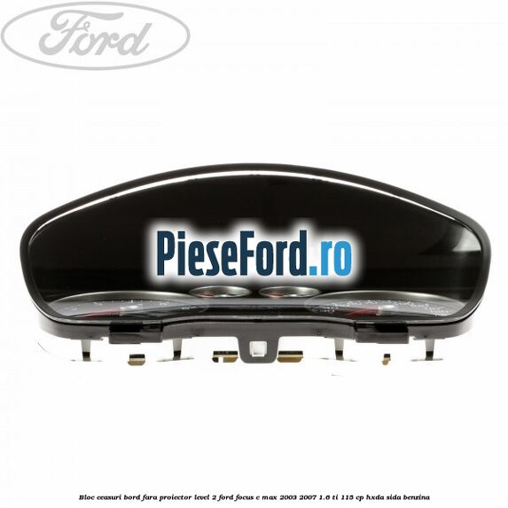 Bloc ceasuri bord fara proiector level 2 Ford Focus C-Max 2003-2007 1.6 Ti 115 cp Bloc ceasuri bord fara proiector level 2 Ford Focus C-Max 2003-2007 1.6 Ti 115 cp HXDA, SIDA benzina