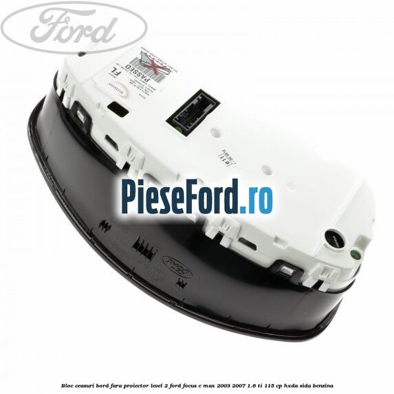 Bloc ceasuri bord fara proiector level 2 Ford Focus C-Max 2003-2007 1.6 Ti 115 cp Bloc ceasuri bord fara proiector level 2 Ford Focus C-Max 2003-2007 1.6 Ti 115 cp HXDA, SIDA benzina