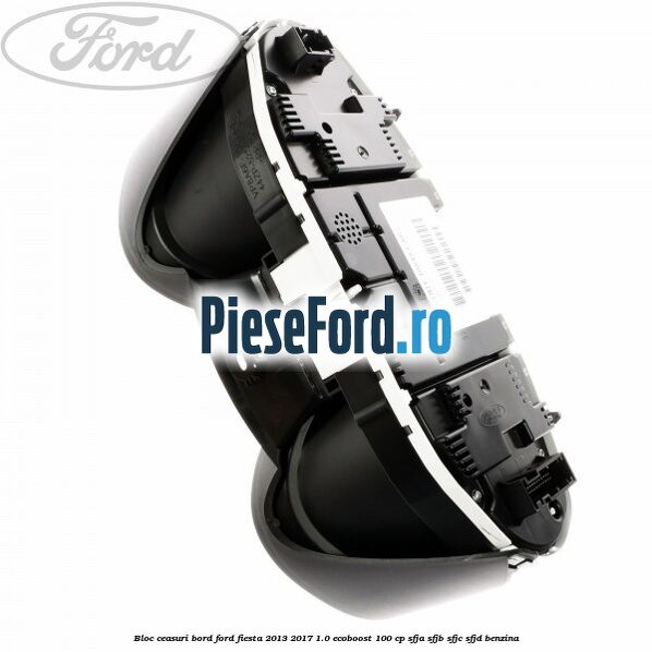 Bloc ceasuri bord Ford Fiesta 2013-2017 1.0 EcoBoost 100 cp Bloc ceasuri bord Ford Fiesta 2013-2017 1.0 EcoBoost 100 cp SFJA, SFJB, SFJC, SFJD benzina