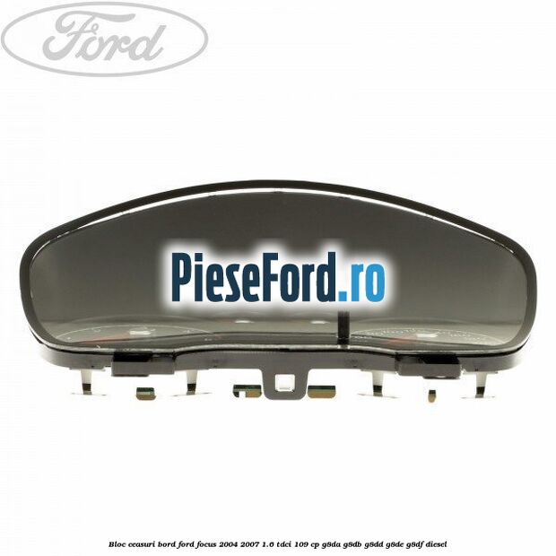 Bloc ceasuri bord Ford Focus 2004-2007 1.6 TDCi 109 cp Bloc ceasuri bord Ford Focus 2004-2007 1.6 TDCi 109 cp G8DA, G8DB, G8DD, G8DE, G8DF diesel