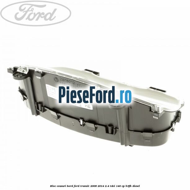 Bloc ceasuri bord Ford Transit 2006-2014 2.4 TDCi 140 cp Bloc ceasuri bord Ford Transit 2006-2014 2.4 TDCi 140 cp H9FB diesel