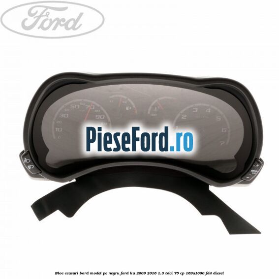 Bloc ceasuri bord model pe negru Ford Ka 2009-2016 1.3 TDCi 75 cp 169A1000, FD4 diesel