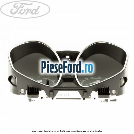 Bloc ceasuri bord Serie 30/50 Ford B-Max 1.0 EcoBoost 120 cp M1JA benzina