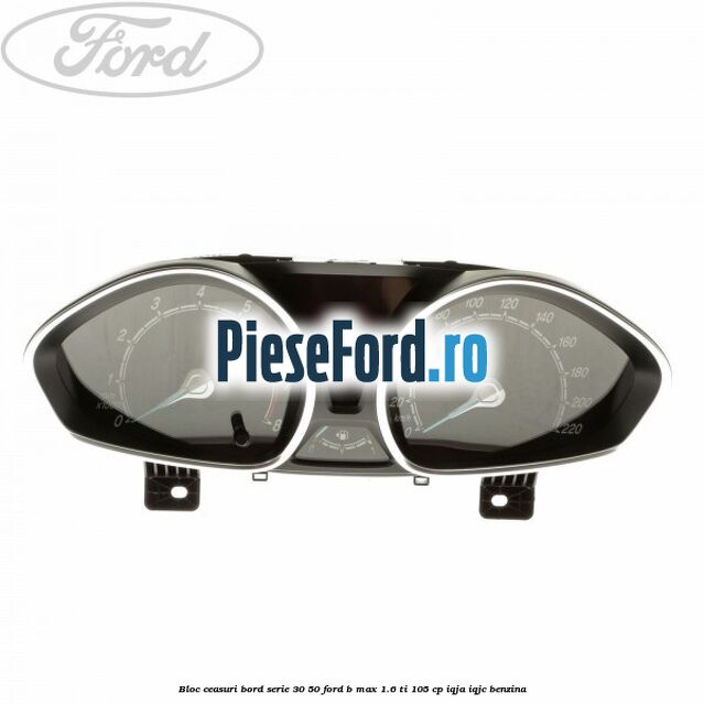 Bloc ceasuri bord Serie 30/50 Ford B-Max 1.6 Ti 105 cp Bloc ceasuri bord Serie 30/50 Ford B-Max 1.6 Ti 105 cp IQJA, IQJC benzina