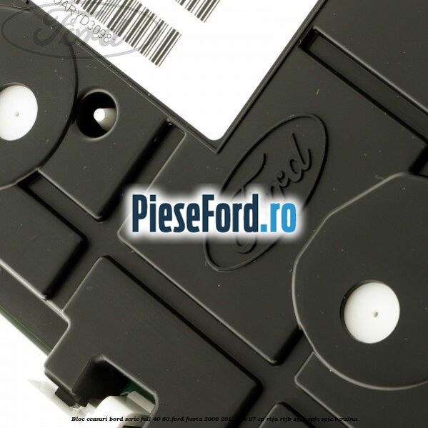 Bloc ceasuri bord serie full 40/50 Ford Fiesta 2008-2012 1.4 97 cp RTJA, RTJB, SPJA, SPJC, SPJE benzina