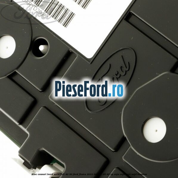 Bloc ceasuri bord serie full 40/50 Ford Fiesta 2013-2017 1.25 82 cp SNJA, SNJB, SNJC, SNJD benzina