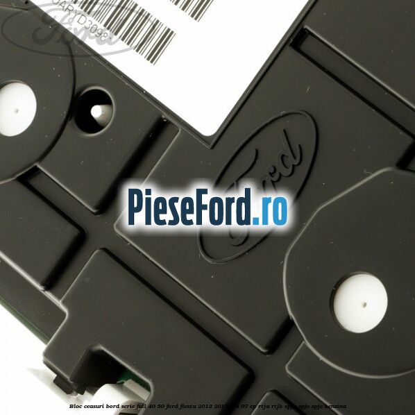 Bloc ceasuri bord serie full 40/50 Ford Fiesta 2013-2017 1.4 97 cp RTJA, RTJB, SPJA, SPJC, SPJE benzina