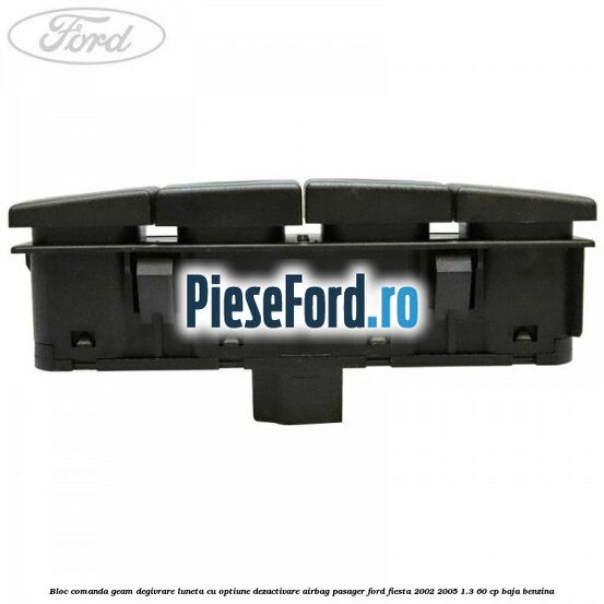 Bloc comanda geam degivrare luneta cu optiune dezactivare airbag pasager Ford Fiesta 2002-2005 1.3 60 cp BAJA benzina