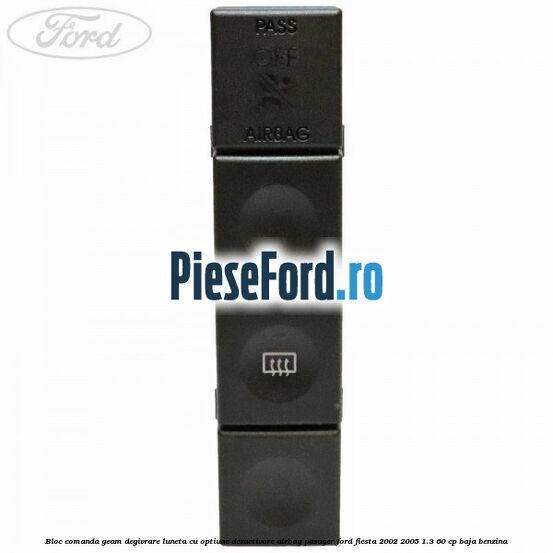 Bloc comanda geam degivrare luneta cu optiune dezactivare airbag pasager Ford Fiesta 2002-2005 1.3 60 cp BAJA benzina
