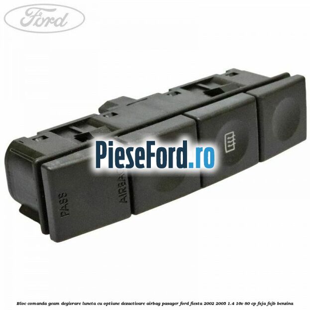 Bloc comanda geam degivrare luneta cu optiune dezactivare airbag pasager Ford Fiesta 2002-2005 1.4 16V 80 cp FXJA, FXJB benzina