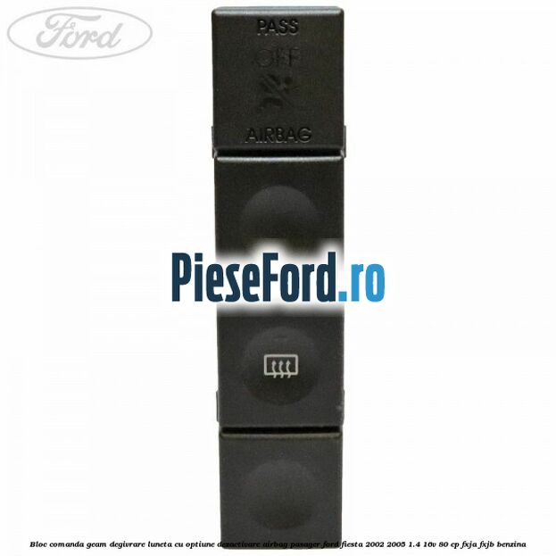 Bloc comanda geam degivrare luneta cu optiune dezactivare airbag pasager Ford Fiesta 2002-2005 1.4 16V 80 cp FXJA, FXJB benzina