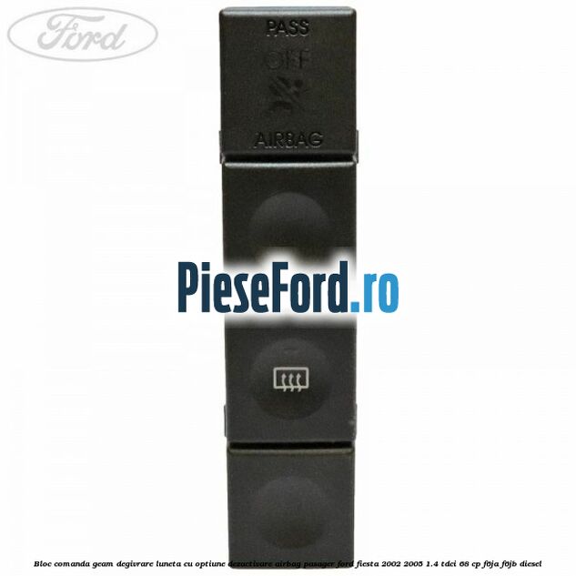 Bloc comanda geam degivrare luneta cu optiune dezactivare airbag pasager Ford Fiesta 2002-2005 1.4 TDCi 68 cp Bloc comanda geam degivrare luneta cu optiune dezactivare airbag pasager Ford Fiesta 2002-2005 1.4 TDCi 68 cp F6JA, F6JB diesel