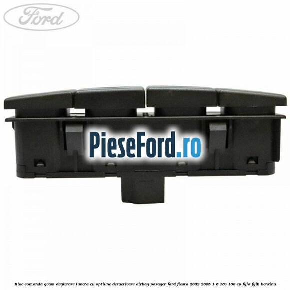 Bloc comanda geam degivrare luneta cu optiune dezactivare airbag pasager Ford Fiesta 2002-2005 1.6 16V 100 cp FYJA, FYJB benzina