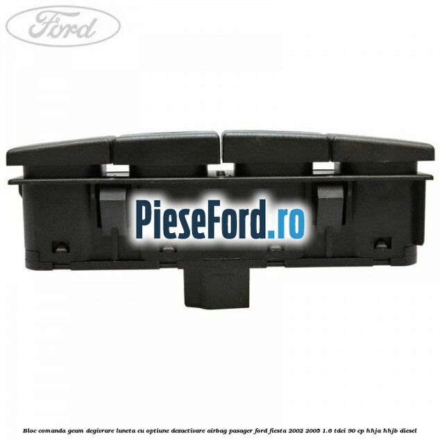 Bloc comanda geam degivrare luneta cu optiune dezactivare airbag pasager Ford Fiesta 2002-2005 1.6 TDCi 90 cp Bloc comanda geam degivrare luneta cu optiune dezactivare airbag pasager Ford Fiesta 2002-2005 1.6 TDCi 90 cp HHJA, HHJB diesel