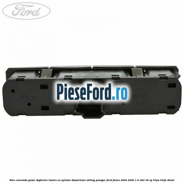 Bloc comanda geam degivrare luneta cu optiune dezactivare airbag pasager Ford Fiesta 2002-2005 1.6 TDCi 90 cp Bloc comanda geam degivrare luneta cu optiune dezactivare airbag pasager Ford Fiesta 2002-2005 1.6 TDCi 90 cp HHJA, HHJB diesel