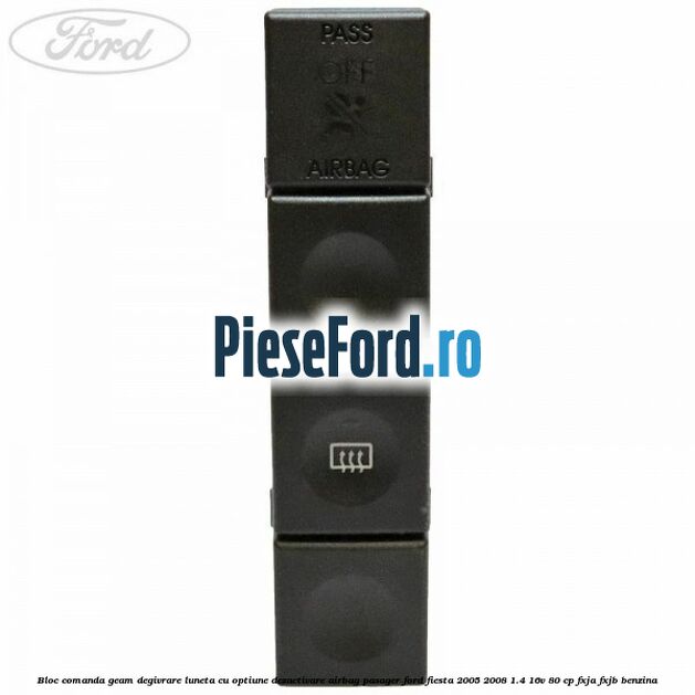 Bloc comanda geam degivrare luneta cu optiune dezactivare airbag pasager Ford Fiesta 2005-2008 1.4 16V 80 cp FXJA, FXJB benzina