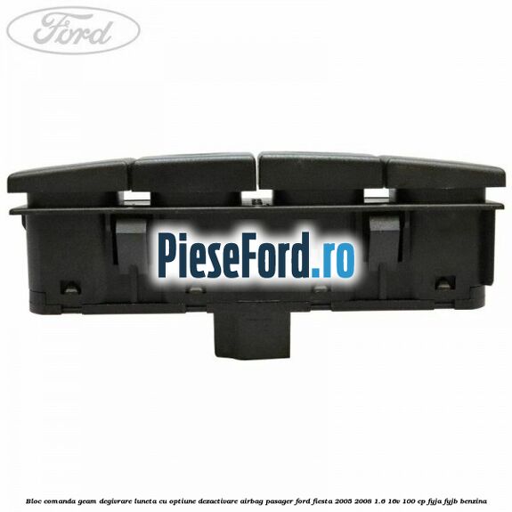 Bloc comanda geam degivrare luneta cu optiune dezactivare airbag pasager Ford Fiesta 2005-2008 1.6 16V 100 cp FYJA, FYJB benzina