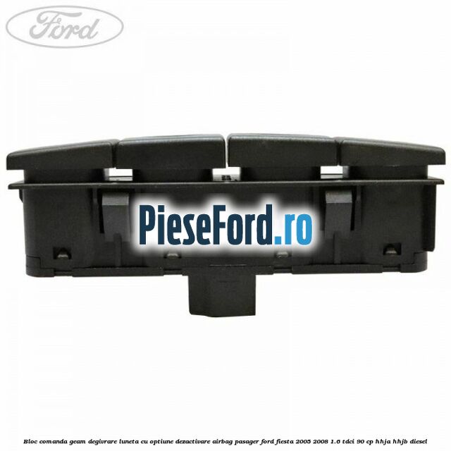 Bloc comanda geam degivrare luneta cu optiune dezactivare airbag pasager Ford Fiesta 2005-2008 1.6 TDCi 90 cp HHJA, HHJB diesel