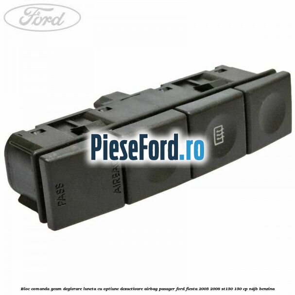 Bloc comanda geam degivrare luneta cu optiune dezactivare airbag pasager Ford Fiesta 2005-2008 ST150 150 cp N4JB benzina