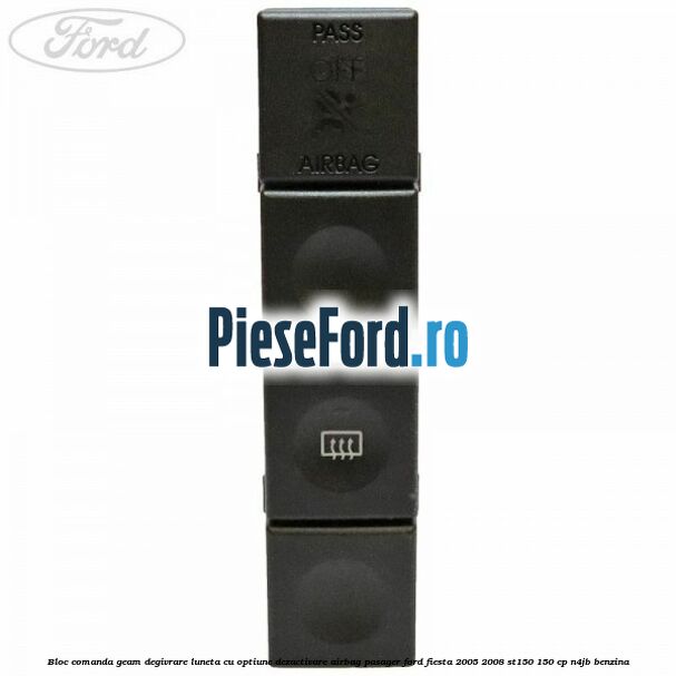 Bloc comanda geam degivrare luneta cu optiune dezactivare airbag pasager Ford Fiesta 2005-2008 ST150 150 cp N4JB benzina