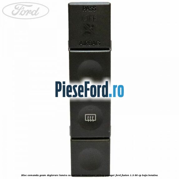 Bloc comanda geam degivrare luneta cu optiune dezactivare airbag pasager Ford Fusion 1.3 60 cp Bloc comanda geam degivrare luneta cu optiune dezactivare airbag pasager Ford Fusion 1.3 60 cp BAJA benzina