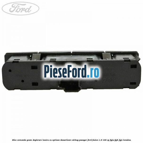Bloc comanda geam degivrare luneta cu optiune dezactivare airbag pasager Ford Fusion 1.6 100 cp FYJA, FYJB, FYJC benzina