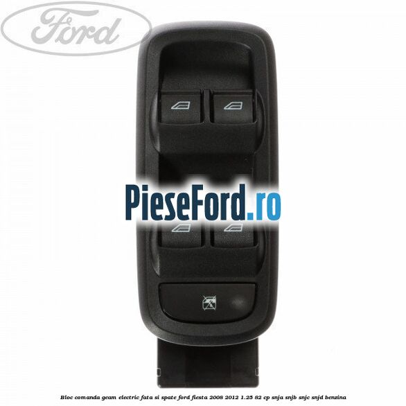 Bloc comanda geam electric fata si spate Ford Fiesta 2008-2012 1.25 82 cp SNJA, SNJB, SNJC, SNJD benzina