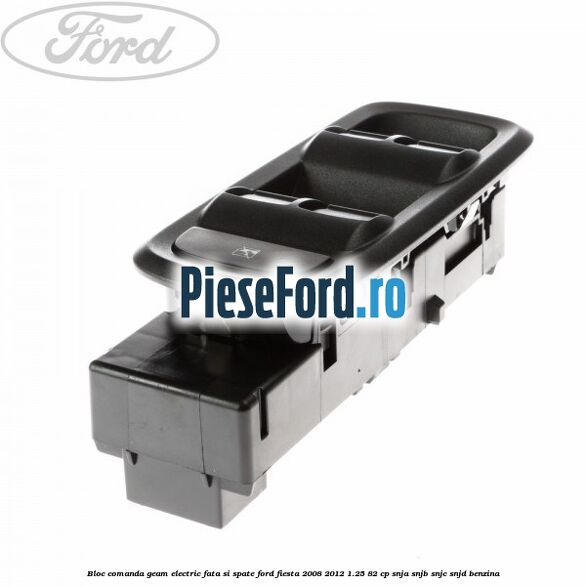 Bloc comanda geam electric fata si spate Ford Fiesta 2008-2012 1.25 82 cp SNJA, SNJB, SNJC, SNJD benzina