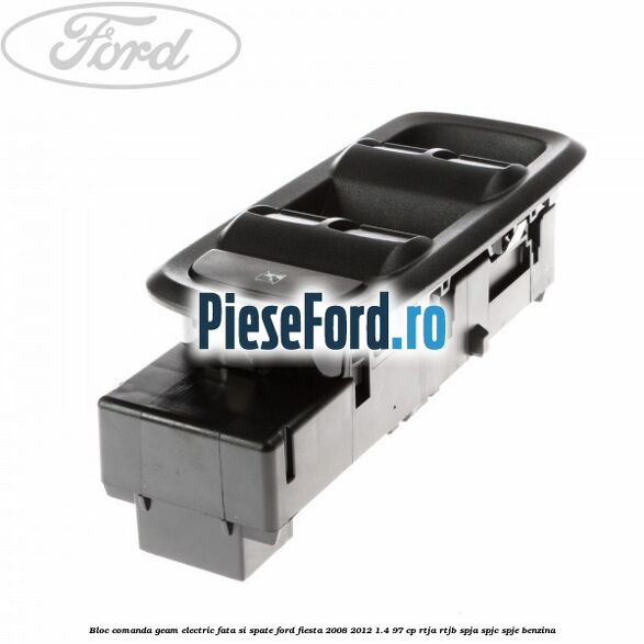 Bloc comanda geam electric fata si spate Ford Fiesta 2008-2012 1.4 97 cp RTJA, RTJB, SPJA, SPJC, SPJE benzina