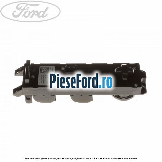 Bloc comanda geam electric fata si spate Ford Focus 2008-2011 1.6 Ti 115 cp HXDA, HXDB, SIDA benzina