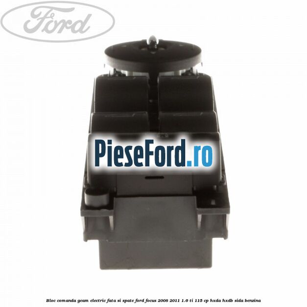 Bloc comanda geam electric fata si spate Ford Focus 2008-2011 1.6 Ti 115 cp HXDA, HXDB, SIDA benzina