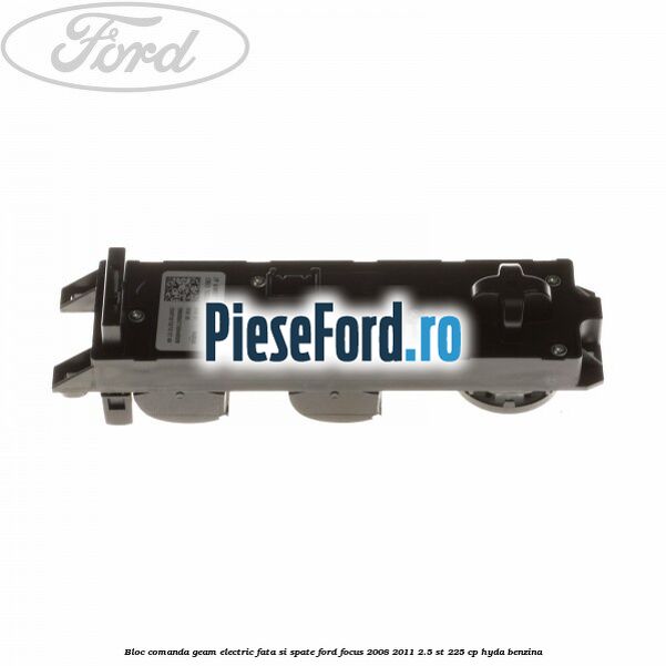 Bloc comanda geam electric fata si spate Ford Focus 2008-2011 2.5 ST 225 cp HYDA benzina