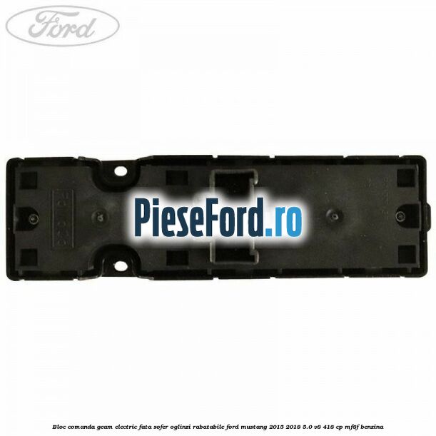 Bloc comanda geam electric fata sofer oglinzi rabatabile Ford Mustang 2015-2018 5.0 V8 418 cp MF8F benzina