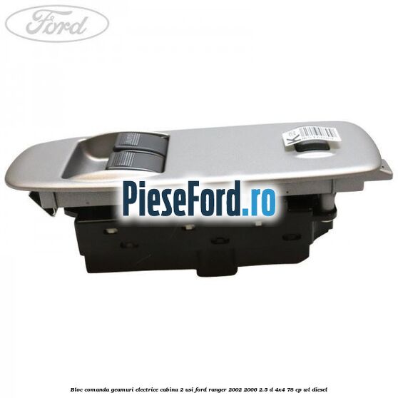 Bloc comanda geamuri electrice cabina 2 usi Ford Ranger 2002-2006 2.5 D 4x4 78 cp Bloc comanda geamuri electrice cabina 2 usi Ford Ranger 2002-2006 2.5 D 4x4 78 cp WL diesel