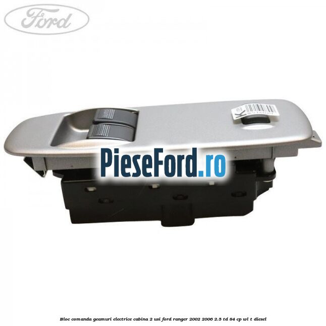 Bloc comanda geamuri electrice cabina 2 usi Ford Ranger 2002-2006 2.5 TD 84 cp WL-T diesel