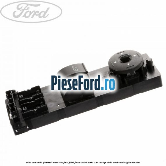 Bloc comanda geamuri electrice fata Ford Focus 2004-2007 2.0 145 cp AODA, AODB, AODE, SYDA benzina
