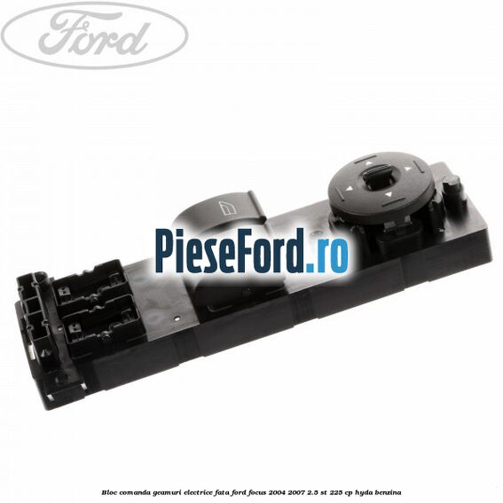 Bloc comanda geamuri electrice fata Ford Focus 2004-2007 2.5 ST 225 cp HYDA benzina