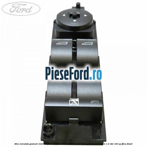 Bloc comanda geamuri electrice fata si spate an 03/2006-05/2007 Ford Galaxy 2007-2014 1.8 TDCi 100 cp FFWA diesel